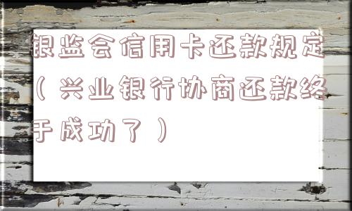 银监会信用卡还款规定（兴业银行协商还款终于成功了）