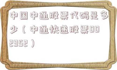 中国中通股票代码是多少（中通快递股票002352）