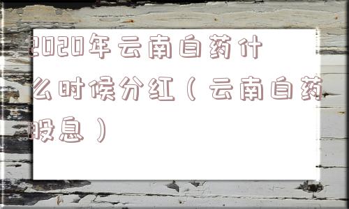 2020年云南白药什么时候分红(云南白药股息) 2020年云南白药什么时候分红(云南白药股息)