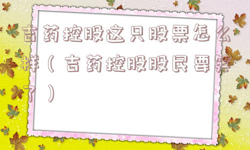 吉药控股这只股票怎么样（吉药控股股民要笑了）