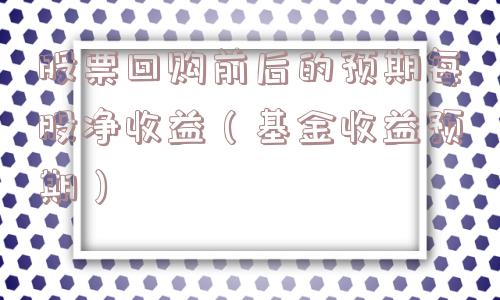 股票回购前后的预期每股净收益（基金收益预期）