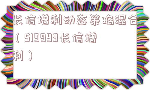 长信增利动态策略混合（519993长信增利）