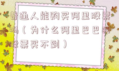 普通人能购买阿里股票吗（为什么阿里巴巴的股票买不到）