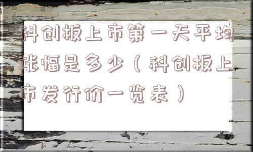科创板上市第一天平均涨幅是多少（科创板上市发行价一览表）