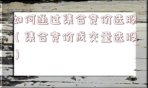 如何通过集合竞价选股（集合竞价成交量选股）