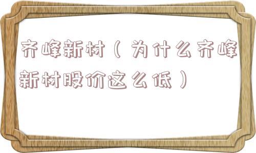 齐峰新材（为什么齐峰新材股价这么低）