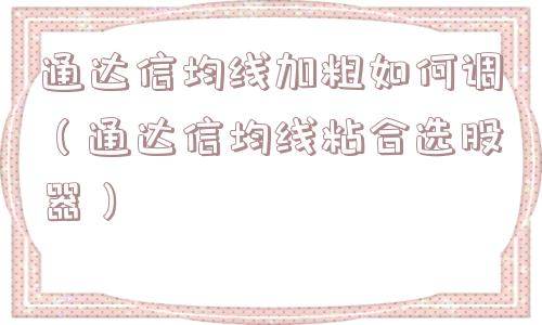 通达信均线加粗如何调（通达信均线粘合选股器）