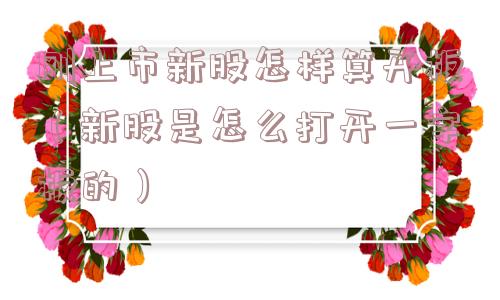 刚上市新股怎样算开板（新股是怎么打开一字板的）