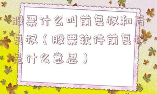 股票什么叫前复权和后复权(股票软件前复权是什么意思) 股票什么叫前复权和后复权(股票软件前复权是什么意思)