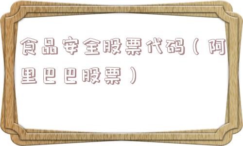 食品安全股票代码（阿里巴巴股票）