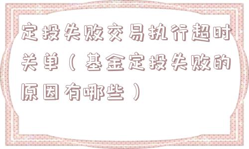 定投失败交易执行超时关单（基金定投失败的原因有哪些）
