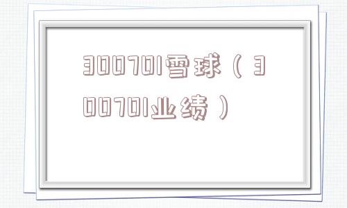 300701雪球（300701业绩）
