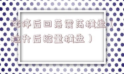 涨停后回落震荡横盘（拉升后缩量横盘）