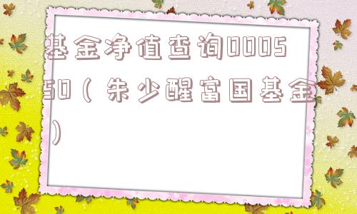 基金净值查询000550（朱少醒富国基金）