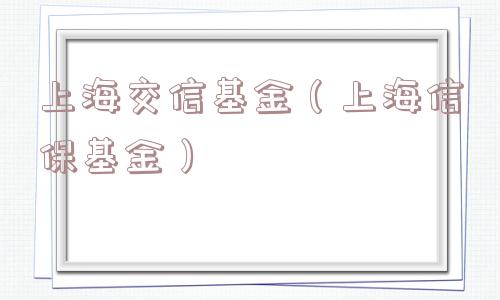 上海交信基金（上海信保基金）