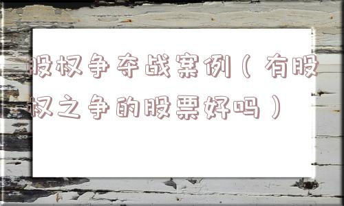 股权争夺战案例（有股权之争的股票好吗）