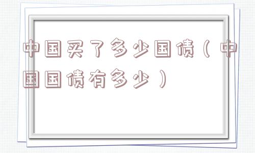 中国买了多少国债（中国国债有多少）
