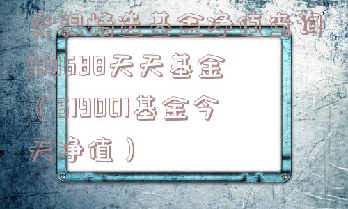 交银精选基金净值查询519688天天基金(519001基金今天净值) 交银精选基金净值查询519688天天基金(519001基金今天净值)