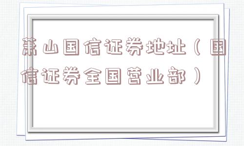 萧山国信证券地址（国信证券全国营业部）