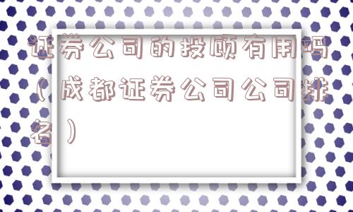 证券公司的投顾有用吗（成都证券公司公司排名）