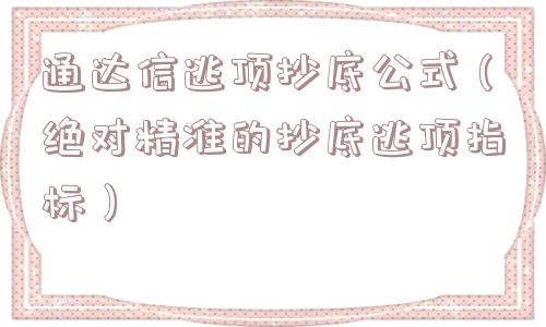 通达信逃顶抄底公式（绝对精准的抄底逃顶指标）