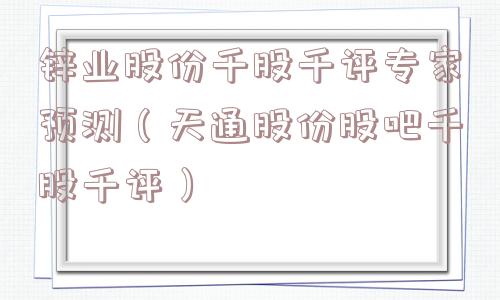 锌业股份千股千评专家预测（天通股份股吧千股千评）
