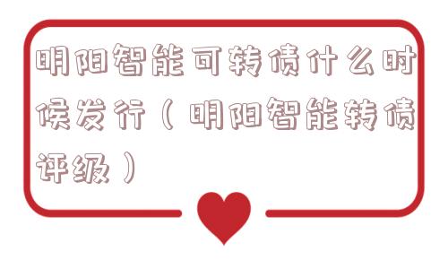 明阳智能可转债什么时候发行（明阳智能转债评级）