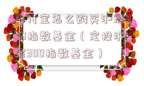 支付宝怎么购买沪深300指数基金（定投沪深300指数基金）