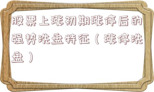 股票上涨初期涨停后的强势洗盘特征（涨停洗盘）