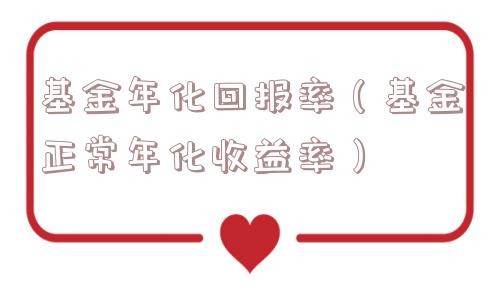 基金年化回报率（基金正常年化收益率）
