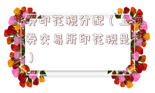 证券印花税分配（上海证券交易所印花税是多少）