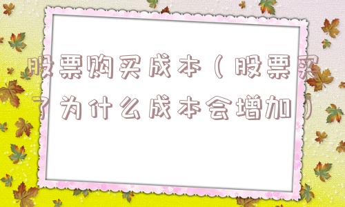 股票购买成本（股票买了为什么成本会增加）