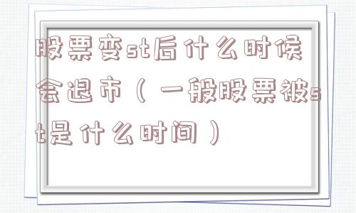 股票变st后什么时候会退市（一般股票被st是什么时间）