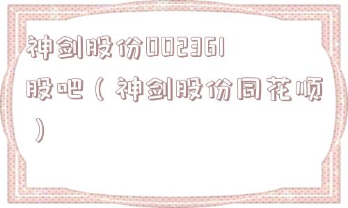 神剑股份002361股吧（神剑股份同花顺）