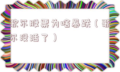 歌尔股票为啥暴跌（歌尔没活了）