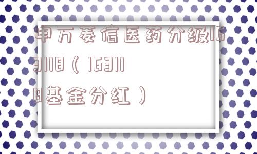 申万菱信医药分级163118（163118基金分红）