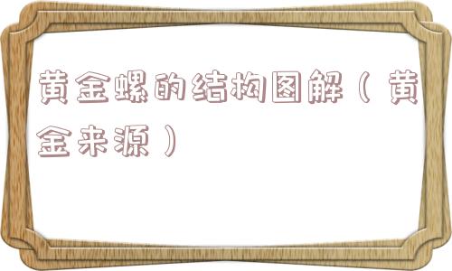 黄金螺的结构图解（黄金来源）