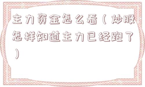 主力资金怎么看（炒股怎样知道主力已经跑了）
