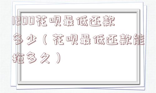 1200花呗最低还款多少（花呗最低还款能拖多久）