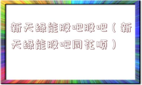 新天绿能股吧股吧（新天绿能股吧同花顺）
