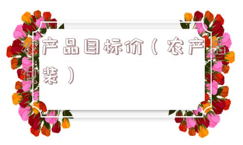 农产品目标价（农产品包装）