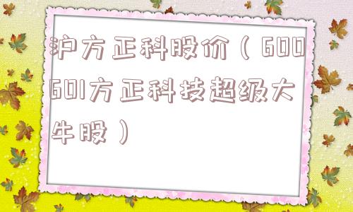 沪方正科股价（600601方正科技超级大牛股）