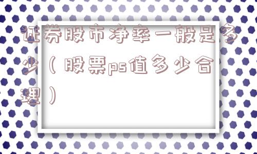 证券股市净率一般是多少（股票ps值多少合理）