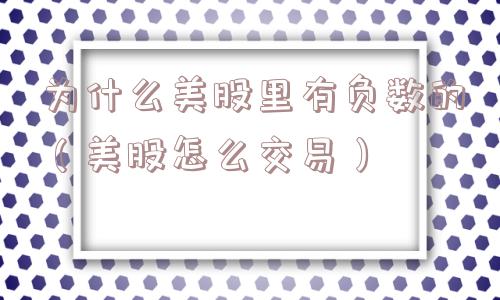 为什么美股里有负数的（美股怎么交易）