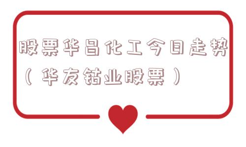 股票华昌化工今日走势（华友钴业股票）