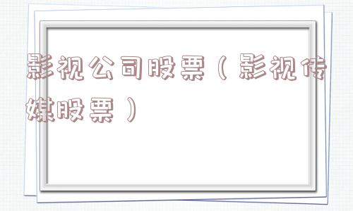 影视公司股票（影视传媒股票）