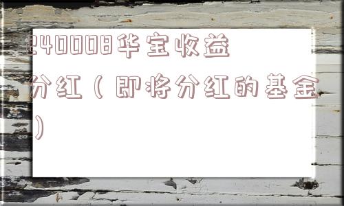 240008华宝收益分红（即将分红的基金）