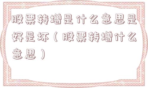 股票转增是什么意思是好是坏（股票转增什么意思）