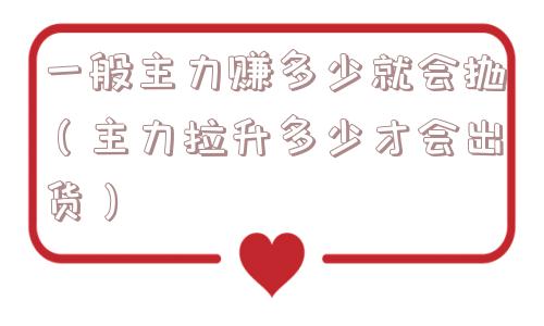 一般主力赚多少就会抛(主力拉升多少才会出货) 一般主力赚多少就会抛(主力拉升多少才会出货)
