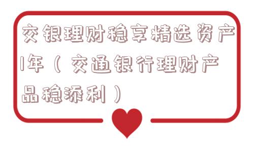 交银理财稳享精选资产1年(交通银行理财产品稳添利) 交银理财稳享精选资产1年(交通银行理财产品稳添利)